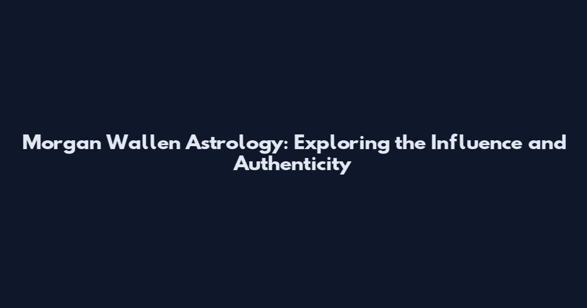 Morgan Wallen Astrology: Exploring the Influence and Authenticity