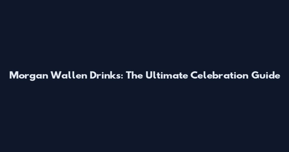Morgan Wallen Drinks: The Ultimate Celebration Guide