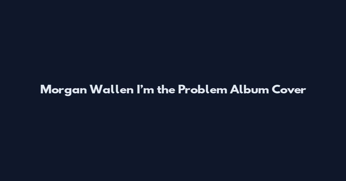 Morgan Wallen I’m the Problem Album Cover