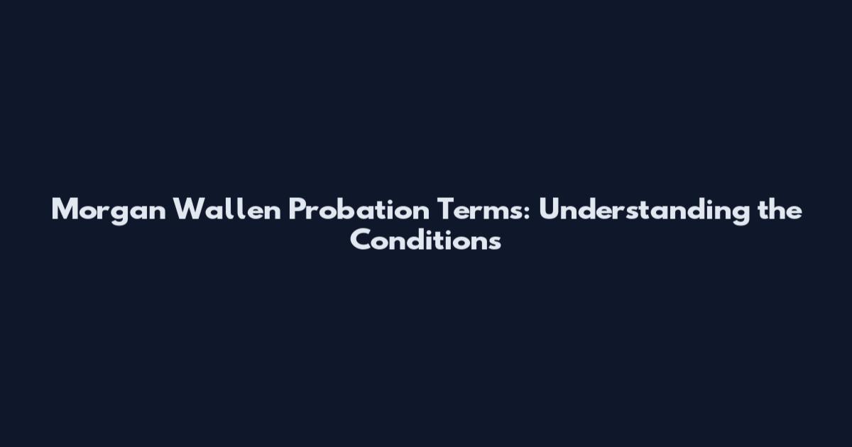 Morgan Wallen Probation Terms: Understanding the Conditions