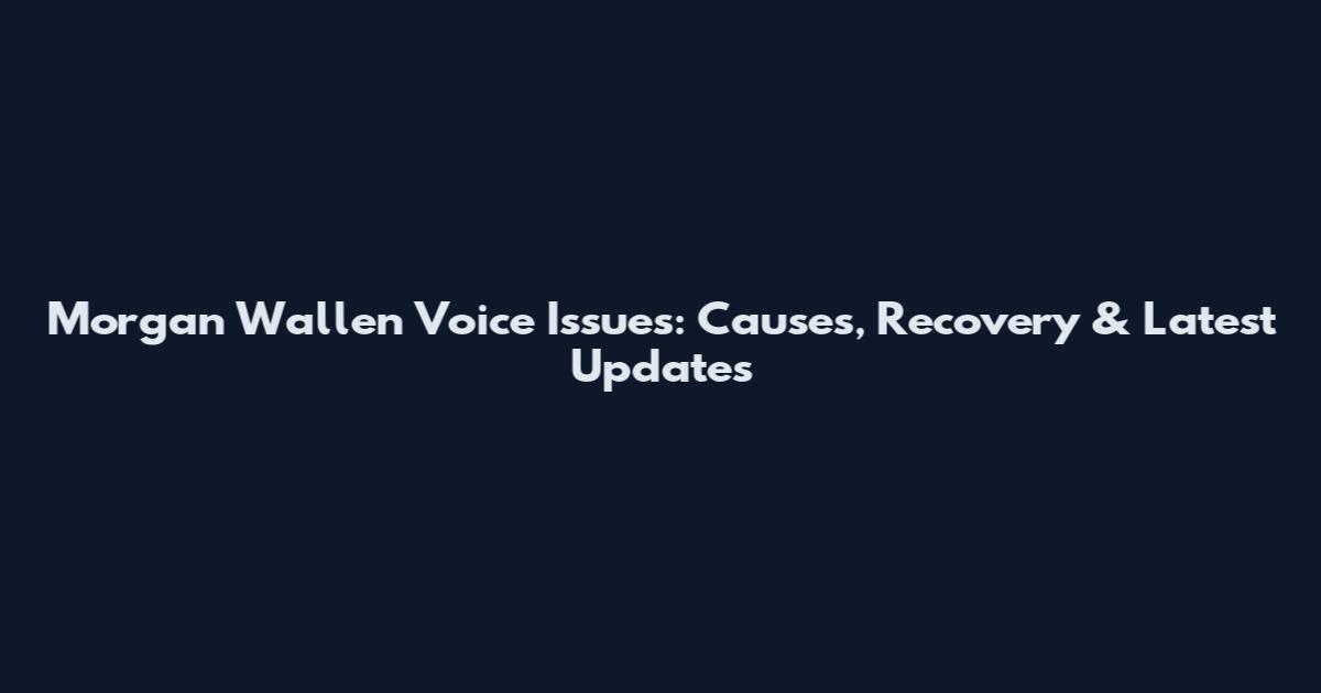 Morgan Wallen Voice Issues: Causes, Recovery & Latest Updates