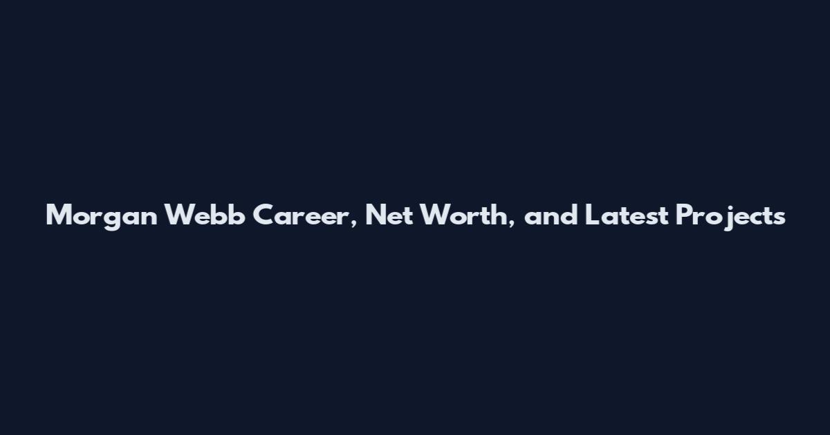 Morgan Webb Career, Net Worth, and Latest Projects
