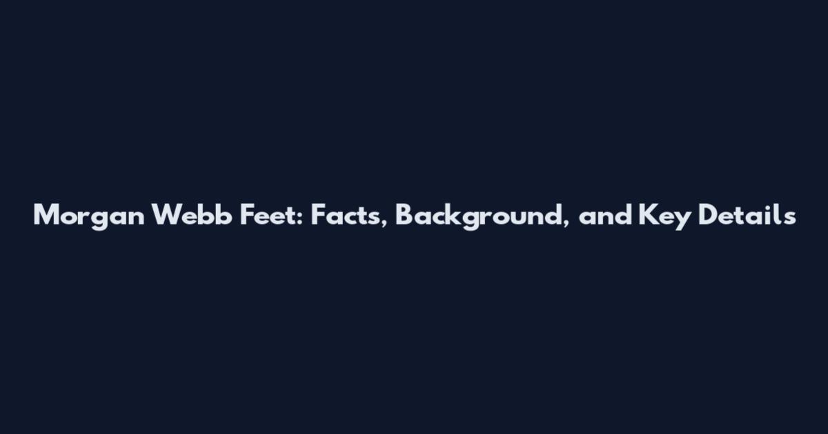 Morgan Webb Feet: Facts, Background, and Key Details