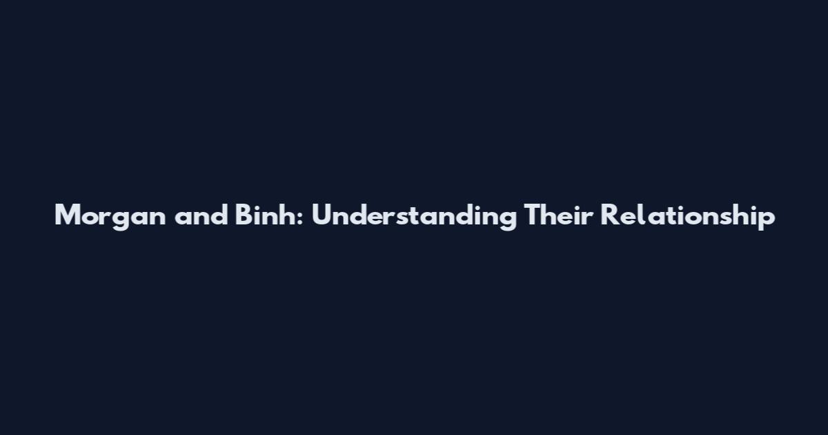 Morgan and Binh: Understanding Their Relationship