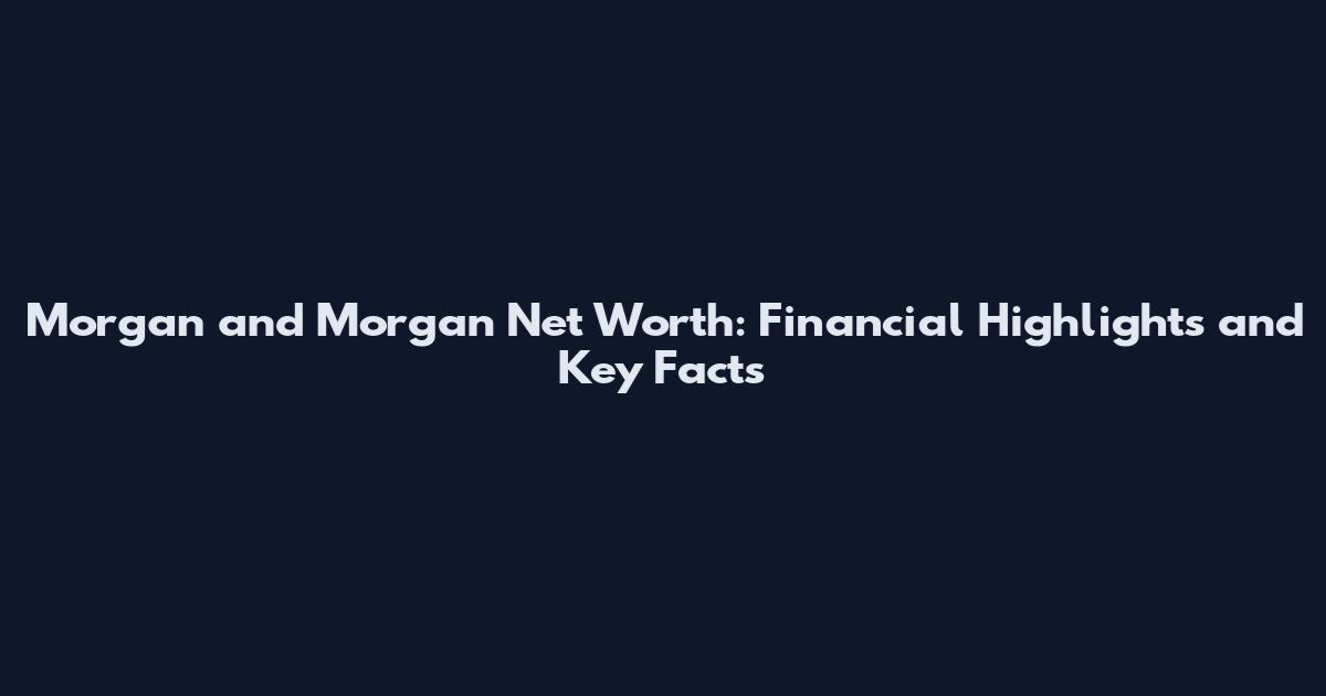 Morgan and Morgan Net Worth: Financial Highlights and Key Facts