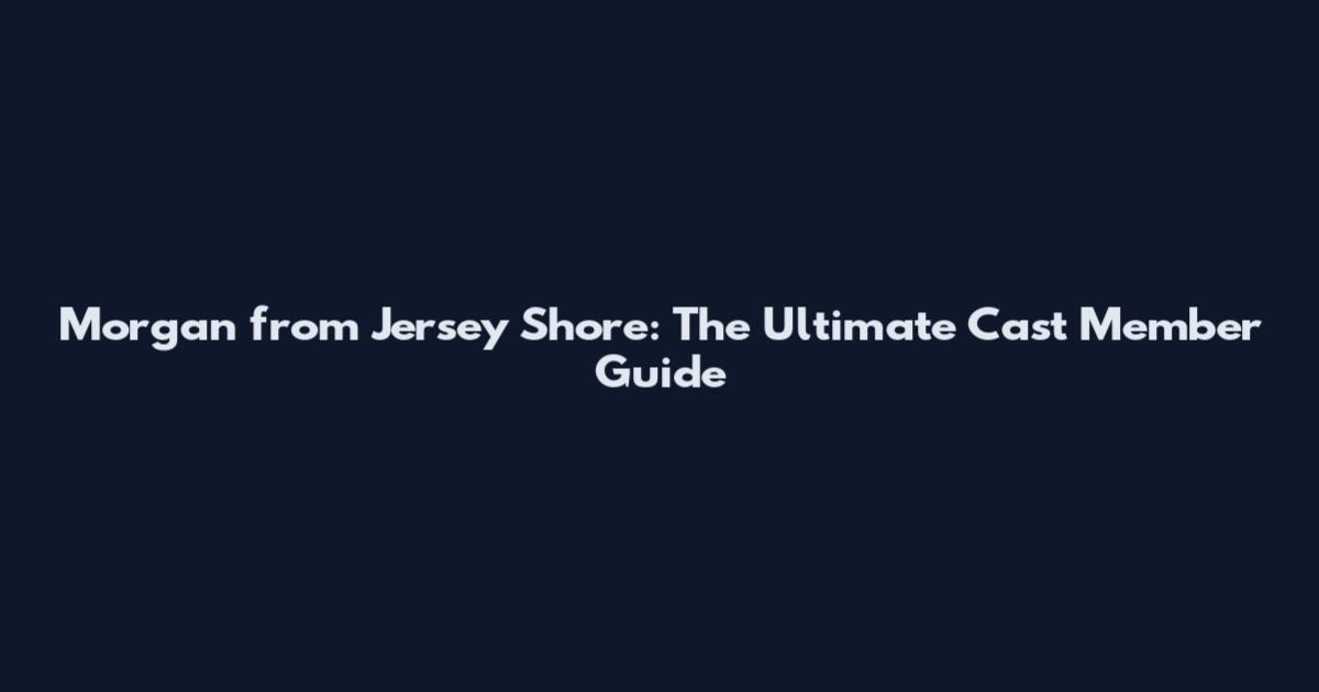 Morgan from Jersey Shore: The Ultimate Cast Member Guide
