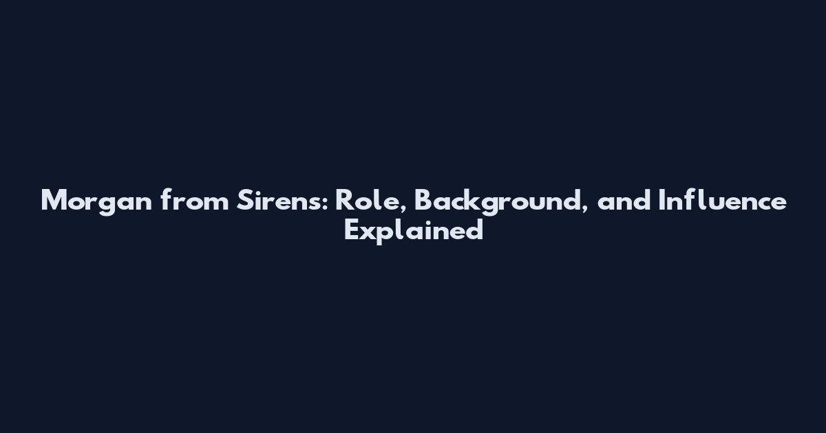 Morgan from Sirens: Role, Background, and Influence Explained