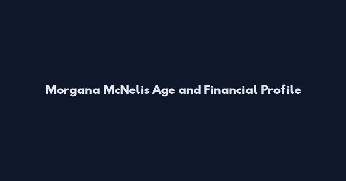 Morgana McNelis Age and Financial Profile