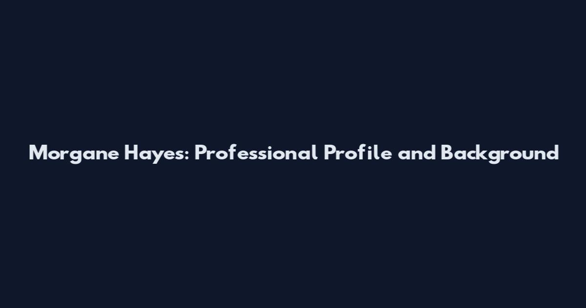 Morgane Hayes: Professional Profile and Background