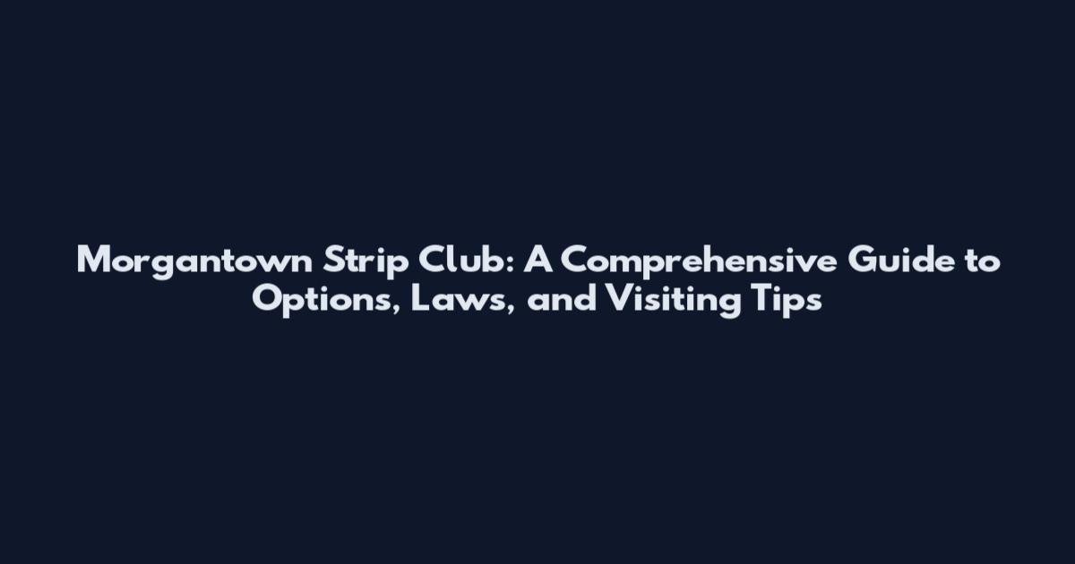 Morgantown Strip Club: A Comprehensive Guide to Options, Laws, and Visiting Tips