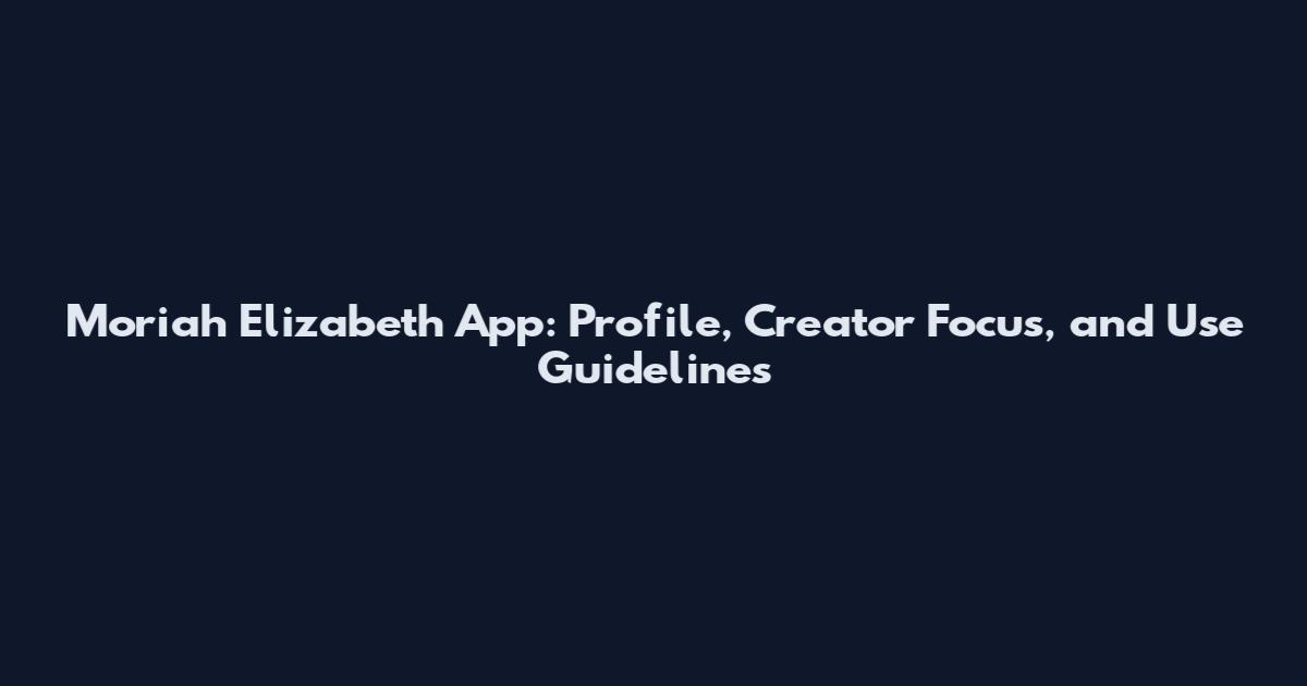 Moriah Elizabeth App: Profile, Creator Focus, and Use Guidelines