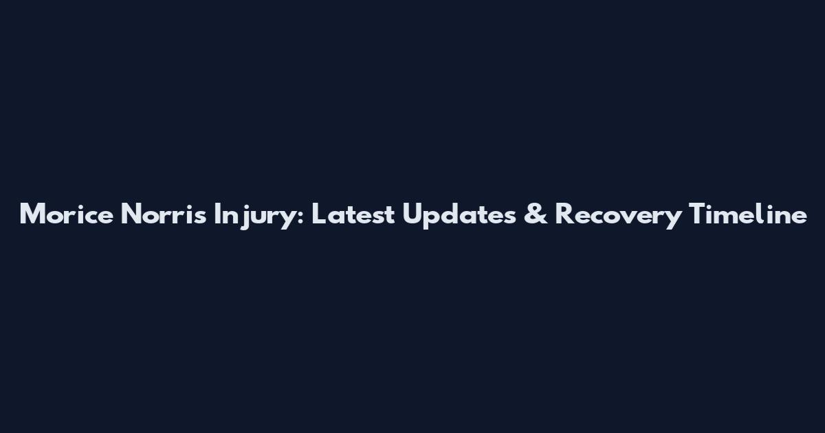 Morice Norris Injury: Latest Updates & Recovery Timeline