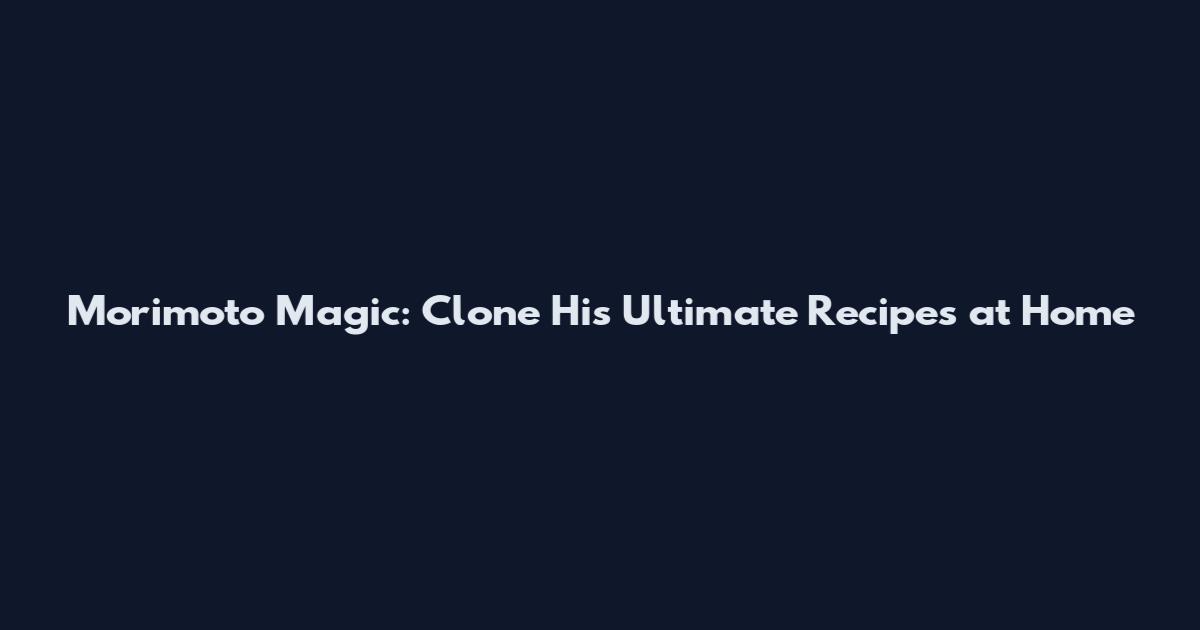 Morimoto Magic: Clone His Ultimate Recipes at Home