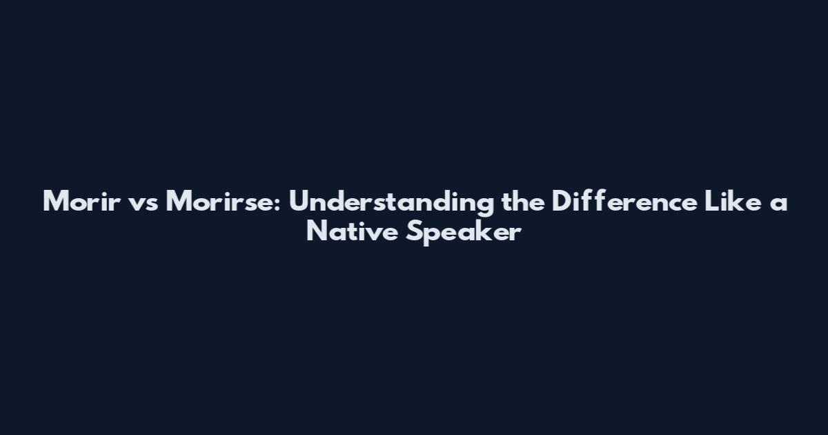 Morir vs Morirse: Understanding the Difference Like a Native Speaker