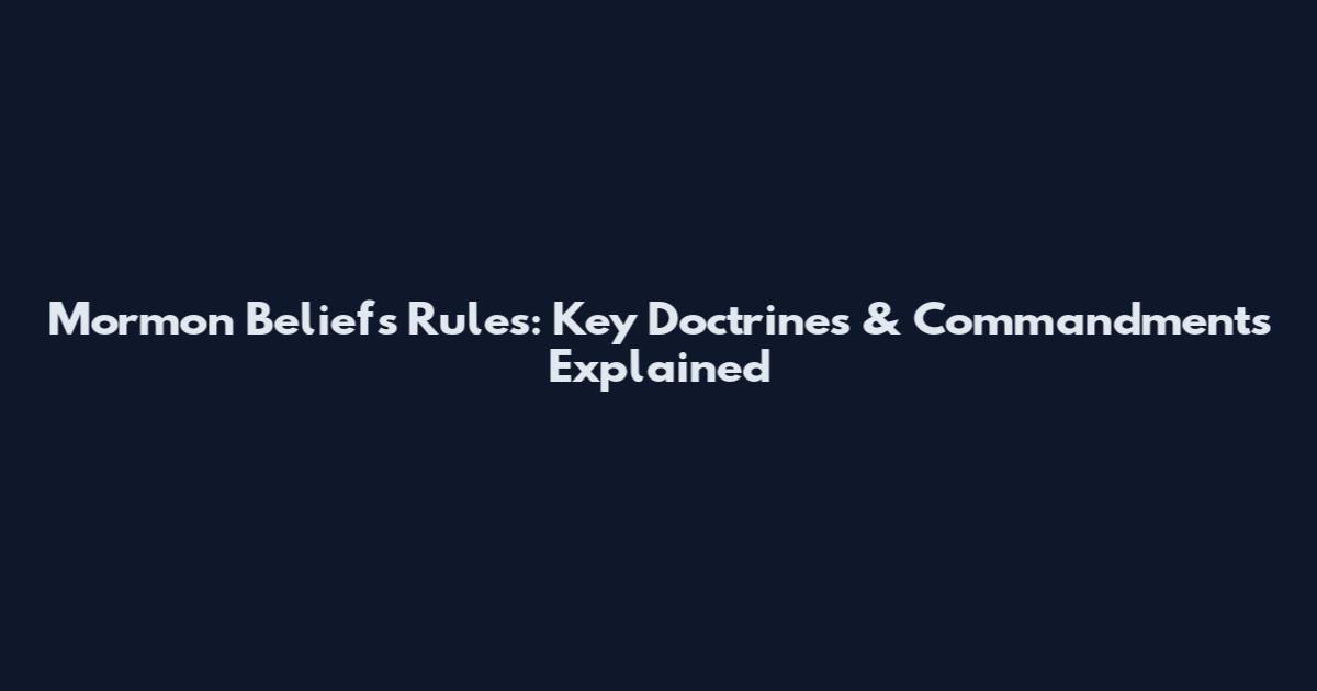 Mormon Beliefs Rules: Key Doctrines & Commandments Explained