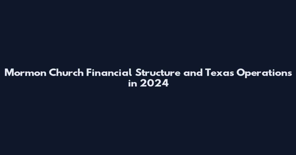 Mormon Church Financial Structure and Texas Operations in 2024