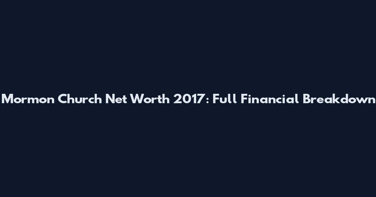 Mormon Church Net Worth 2017: Full Financial Breakdown