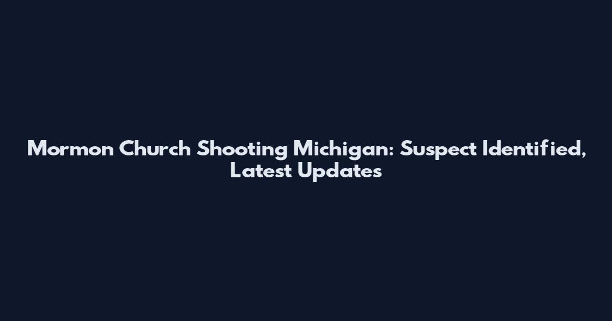 Mormon Church Shooting Michigan: Suspect Identified, Latest Updates