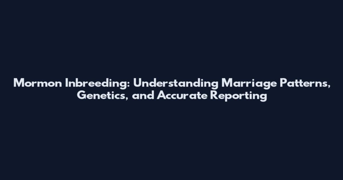 Mormon Inbreeding: Understanding Marriage Patterns, Genetics, and Accurate Reporting