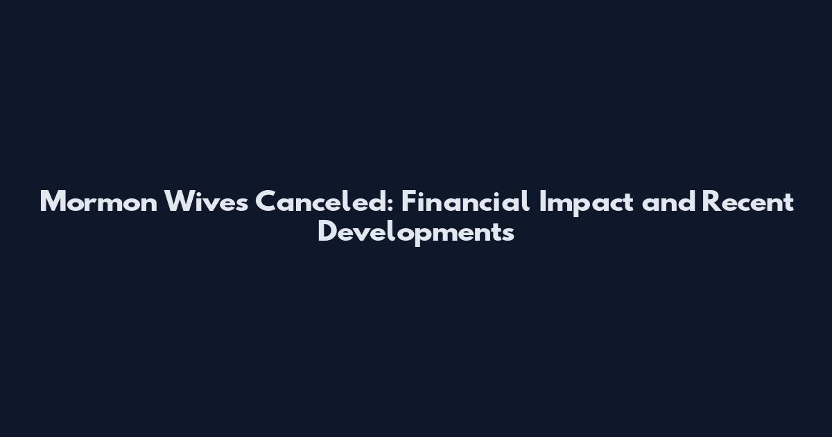Mormon Wives Canceled: Financial Impact and Recent Developments