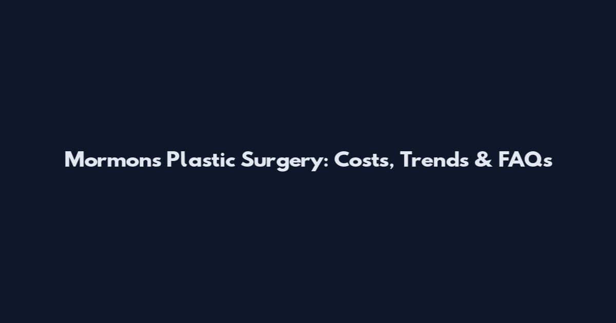 Mormons Plastic Surgery: Costs, Trends & FAQs