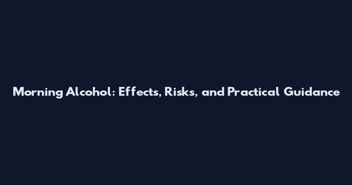 Morning Alcohol: Effects, Risks, and Practical Guidance