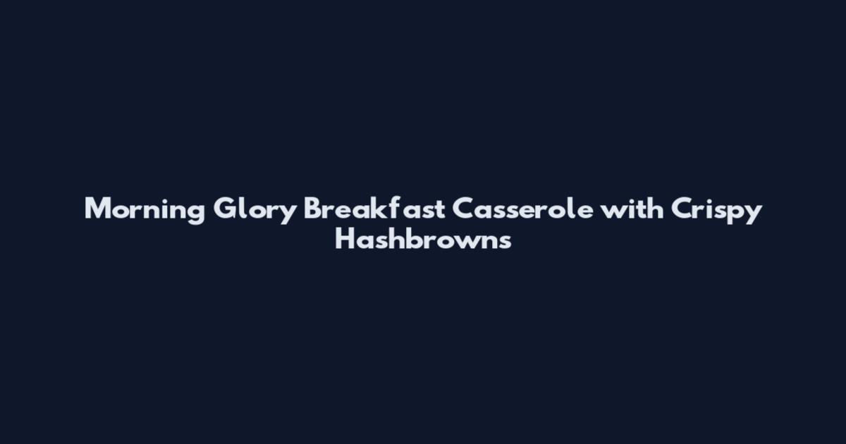 Morning Glory Breakfast Casserole with Crispy Hashbrowns