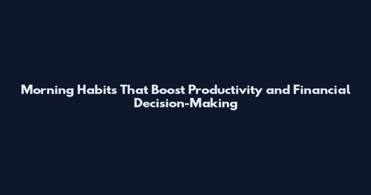 Morning Habits That Boost Productivity and Financial Decision-Making