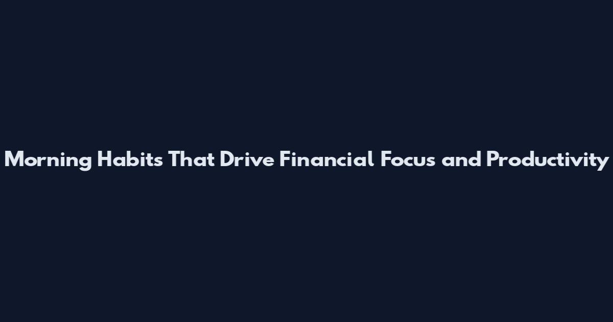 Morning Habits That Drive Financial Focus and Productivity
