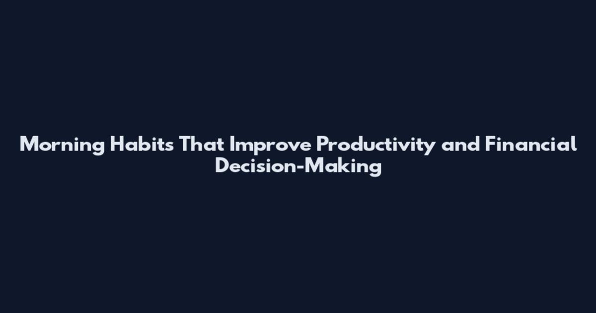 Morning Habits That Improve Productivity and Financial Decision-Making