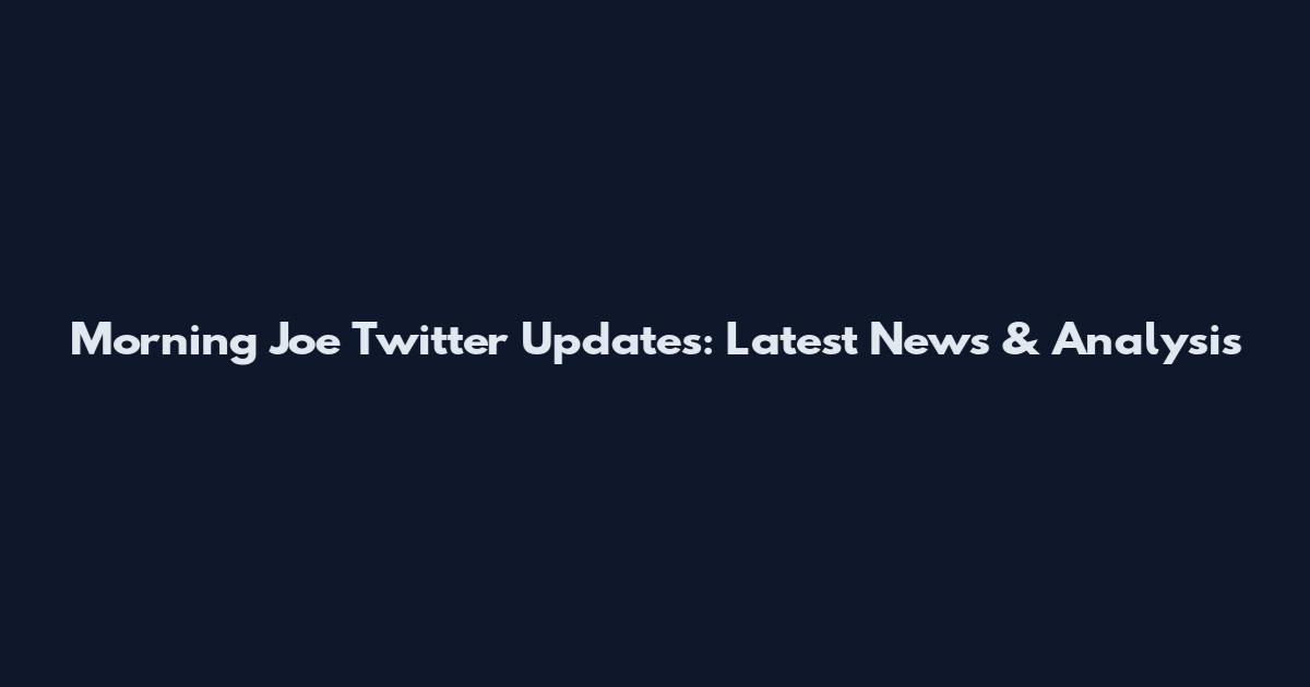 Morning Joe Twitter Updates: Latest News & Analysis