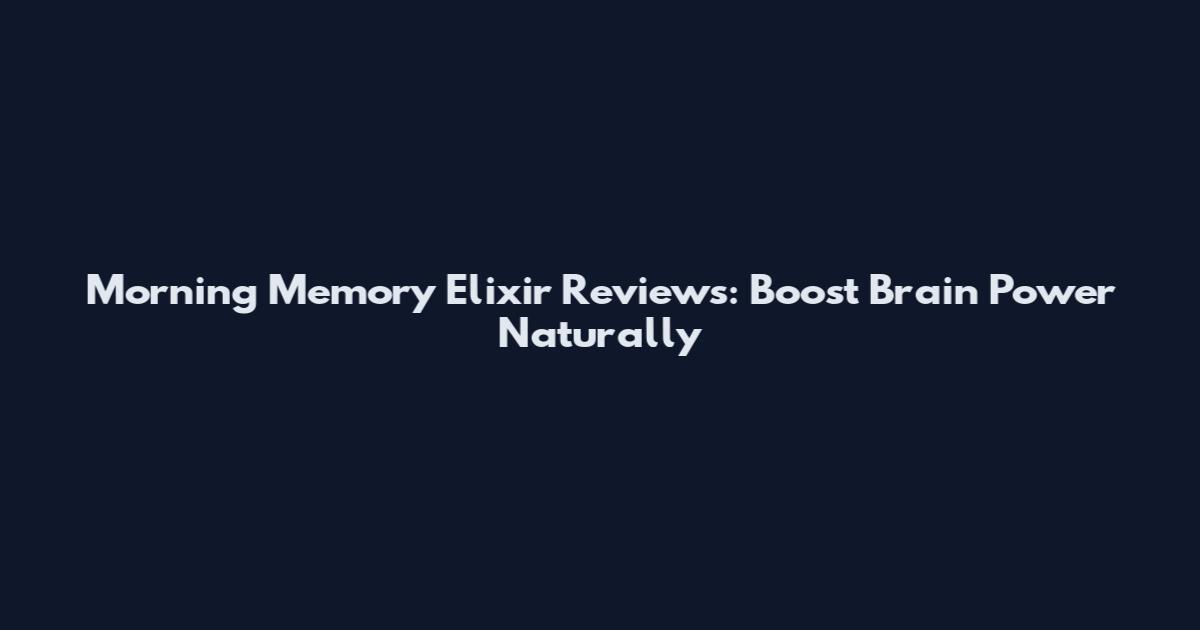 Morning Memory Elixir Reviews: Boost Brain Power Naturally