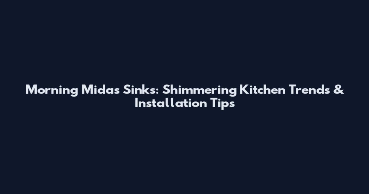 Morning Midas Sinks: Shimmering Kitchen Trends & Installation Tips