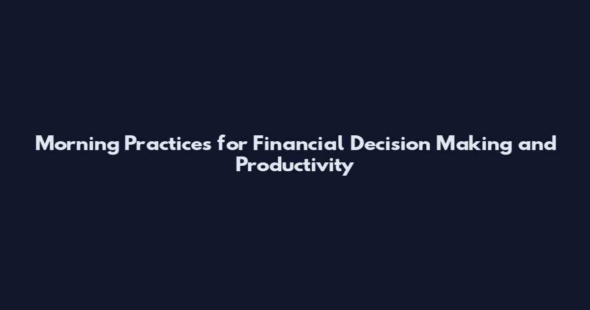 Morning Practices for Financial Decision Making and Productivity