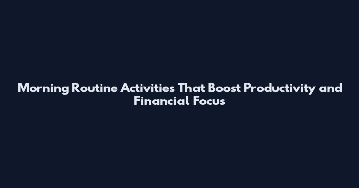 Morning Routine Activities That Boost Productivity and Financial Focus