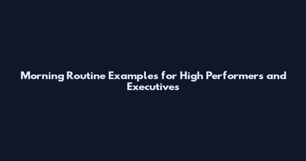 Morning Routine Examples for High Performers and Executives