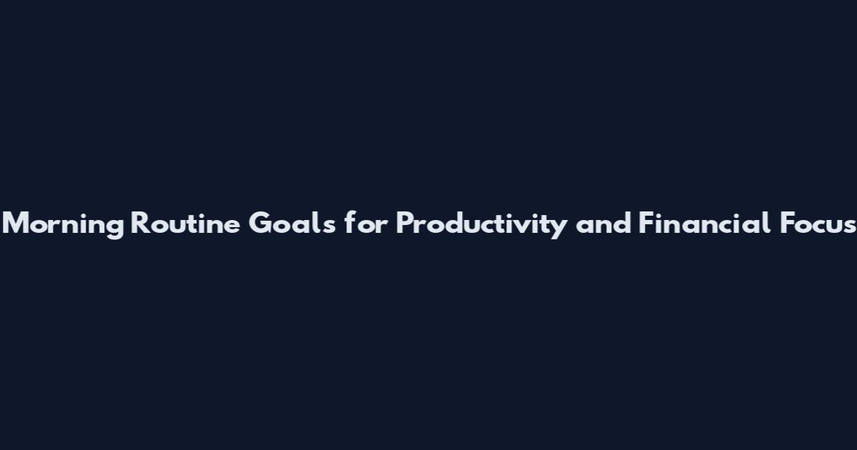 Morning Routine Goals for Productivity and Financial Focus
