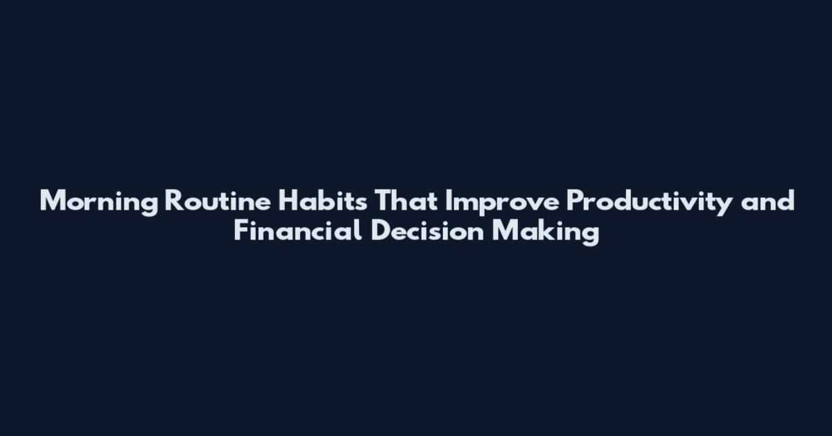 Morning Routine Habits That Improve Productivity and Financial Decision Making
