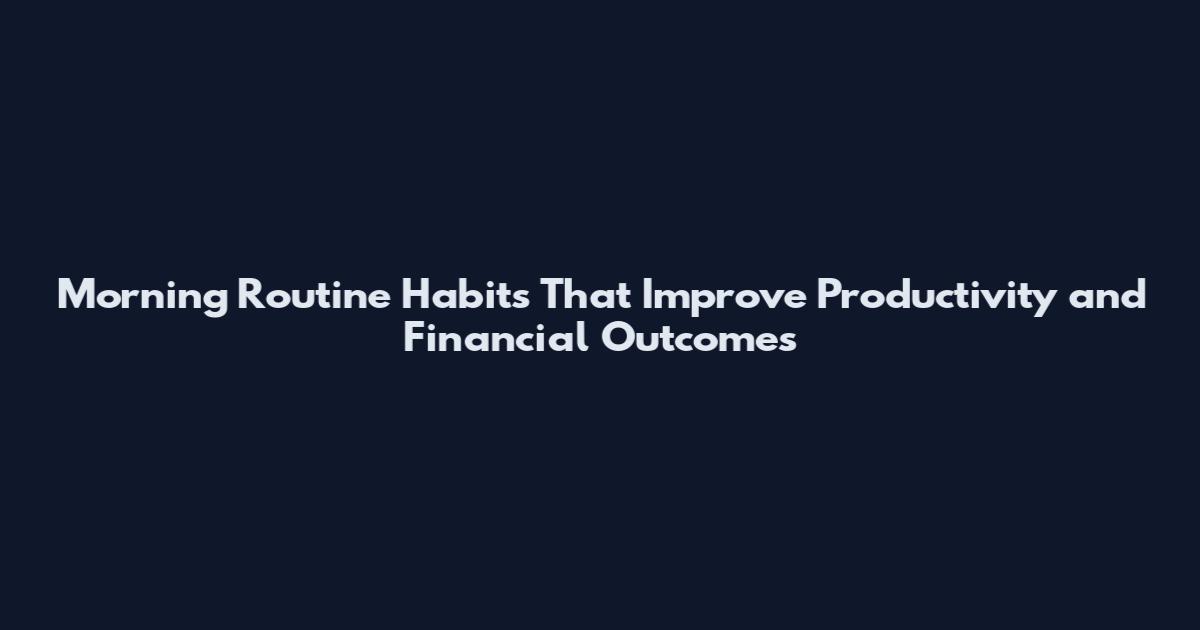 Morning Routine Habits That Improve Productivity and Financial Outcomes