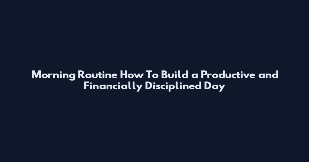 Morning Routine How To Build a Productive and Financially Disciplined Day