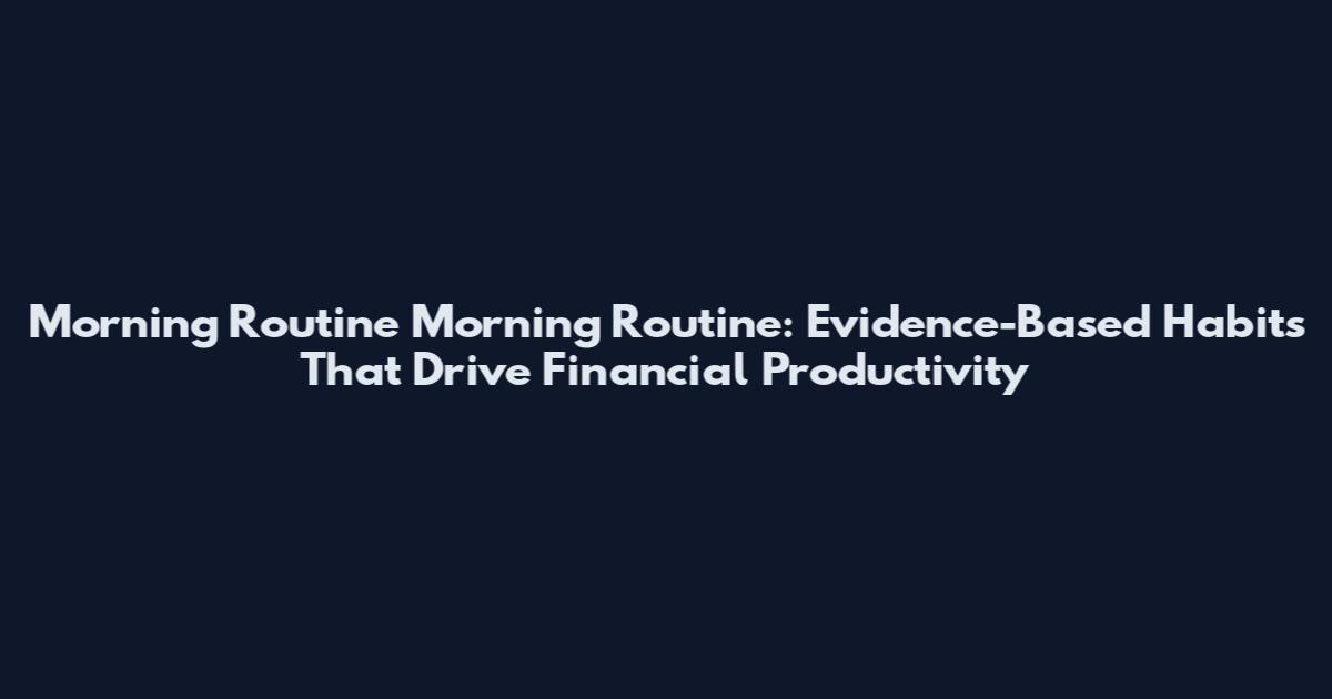 Morning Routine Morning Routine: Evidence-Based Habits That Drive Financial Productivity