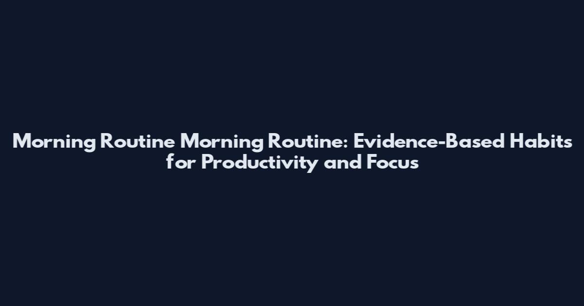 Morning Routine Morning Routine: Evidence-Based Habits for Productivity and Focus