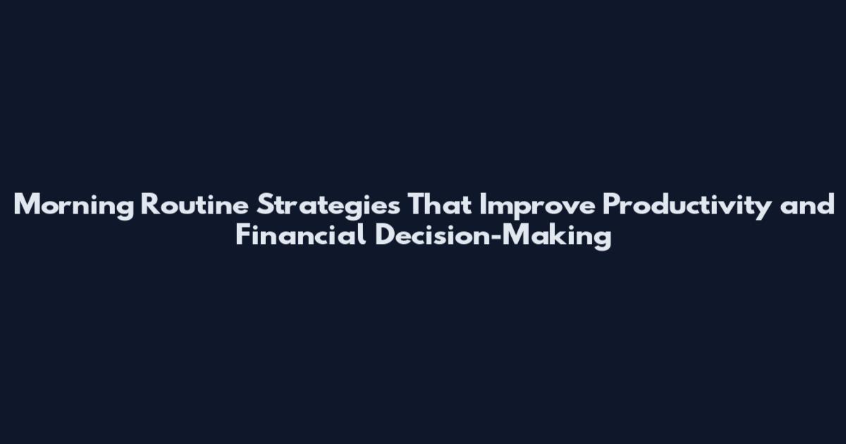 Morning Routine Strategies That Improve Productivity and Financial Decision-Making