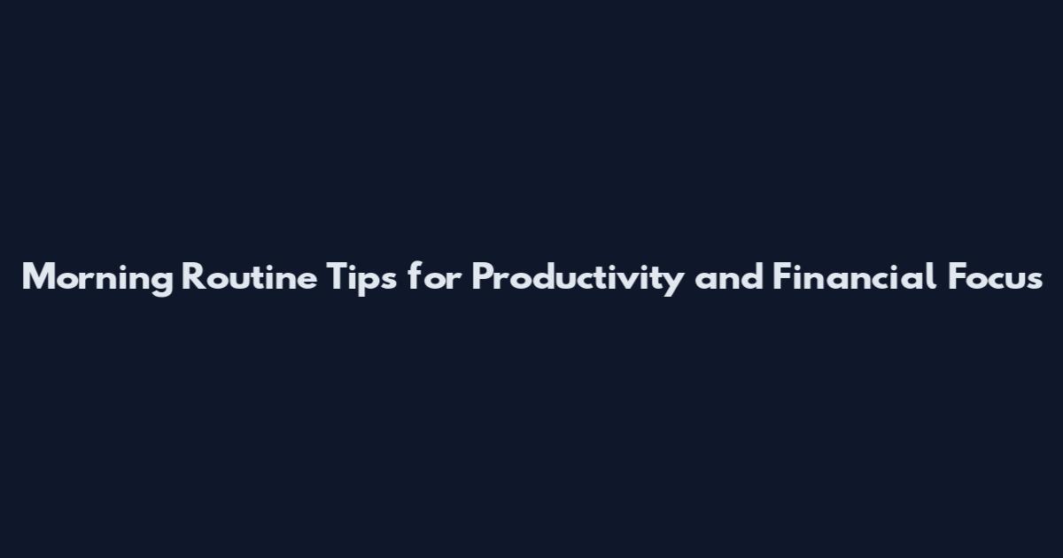 Morning Routine Tips for Productivity and Financial Focus