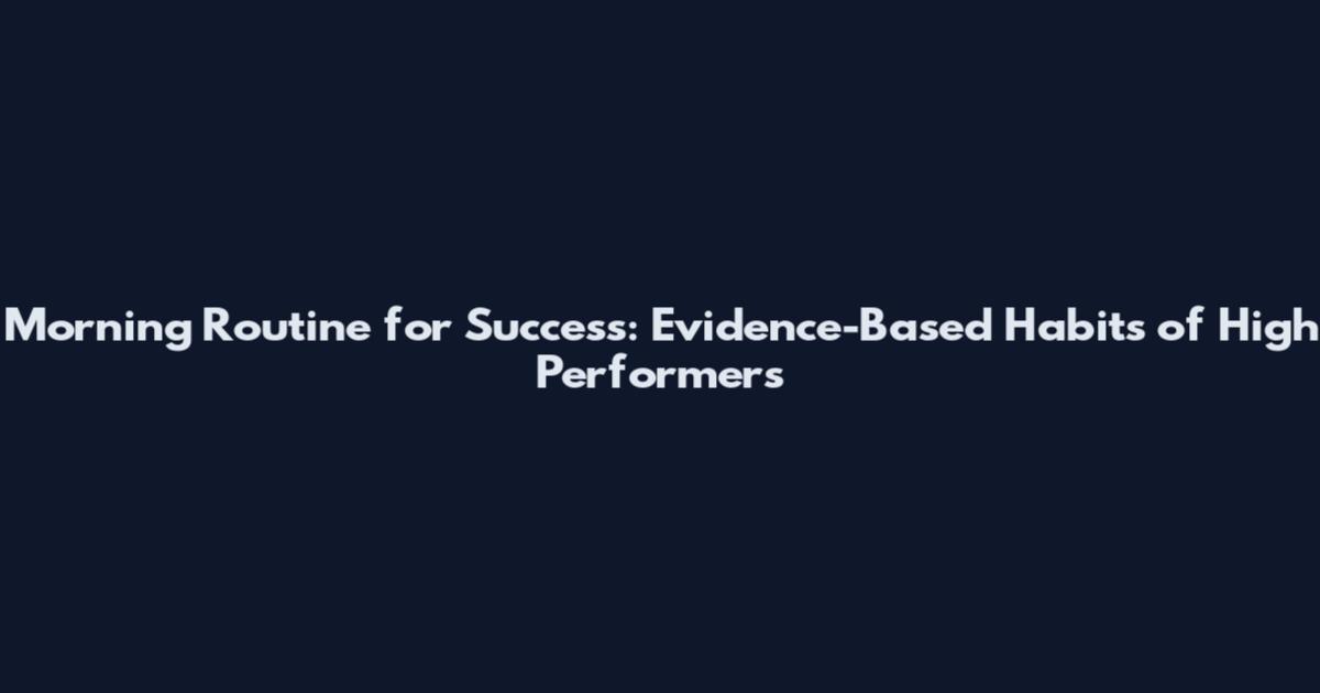 Morning Routine for Success: Evidence-Based Habits of High Performers
