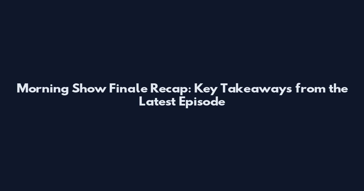 Morning Show Finale Recap: Key Takeaways from the Latest Episode