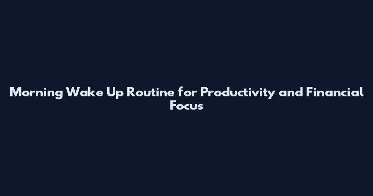 Morning Wake Up Routine for Productivity and Financial Focus