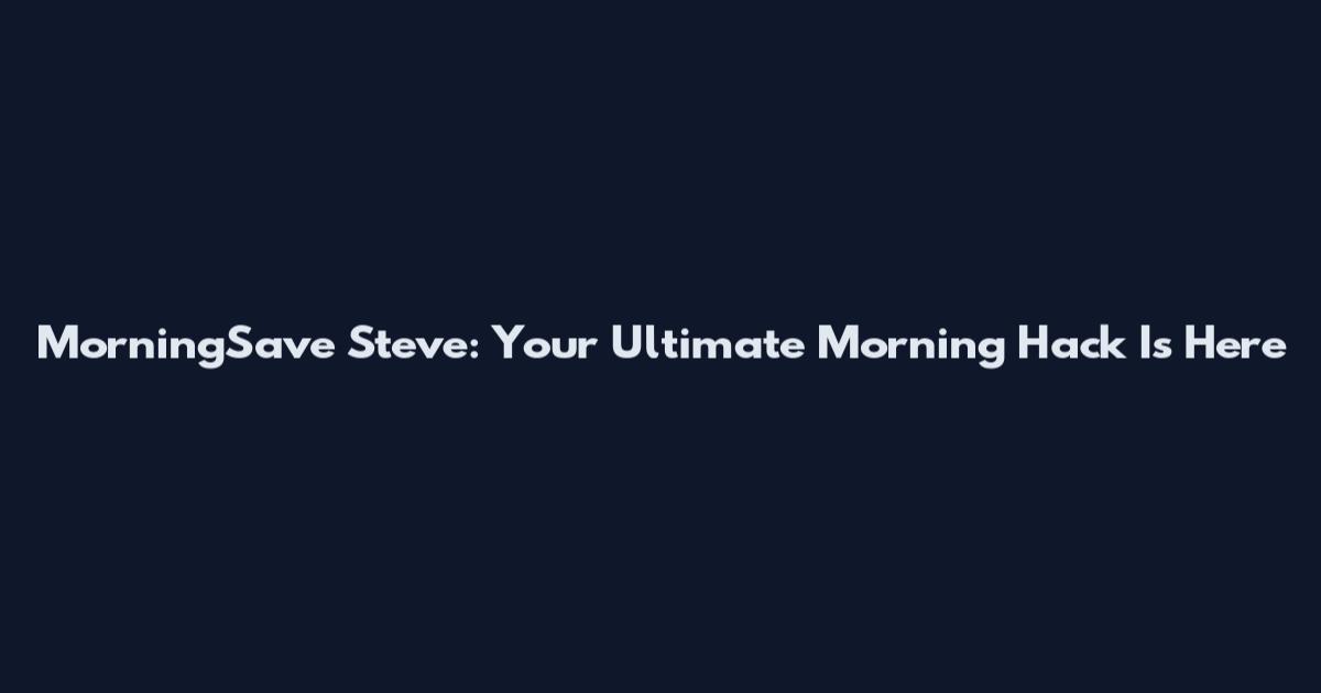 MorningSave Steve: Your Ultimate Morning Hack Is Here