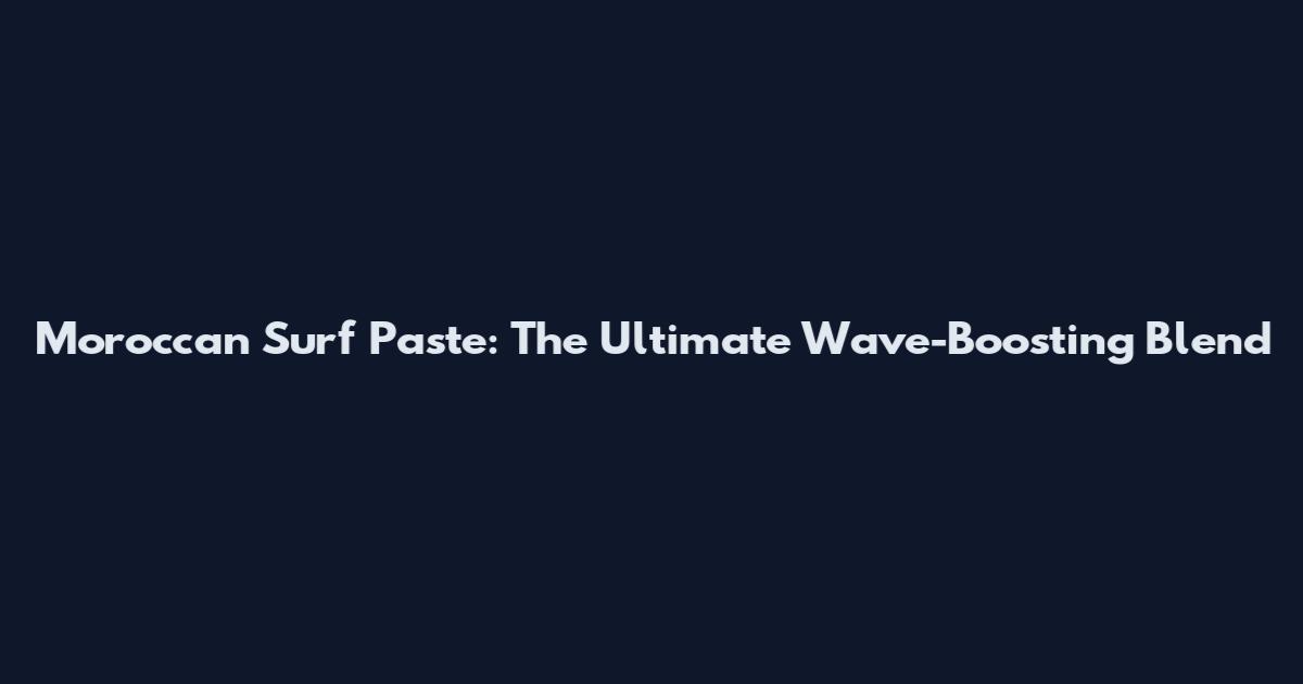 Moroccan Surf Paste: The Ultimate Wave-Boosting Blend