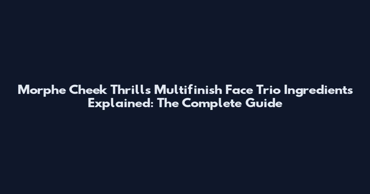 Morphe Cheek Thrills Multifinish Face Trio Ingredients Explained: The Complete Guide